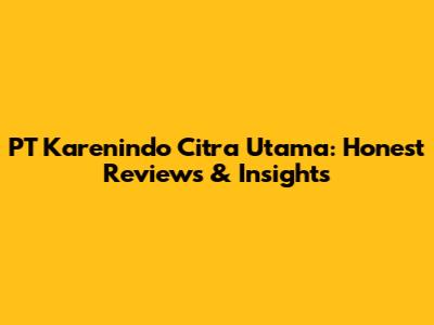 PT Karenindo Citra Utama: Honest Reviews & Insights