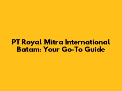 PT Royal Mitra International Batam: Your Go-To Guide