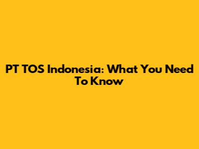 PT TOS Indonesia: What You Need To Know