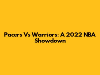 Pacers Vs Warriors: A 2022 NBA Showdown
