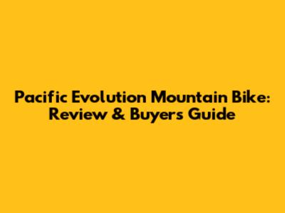 Pacific Evolution Mountain Bike: Review & Buyer's Guide