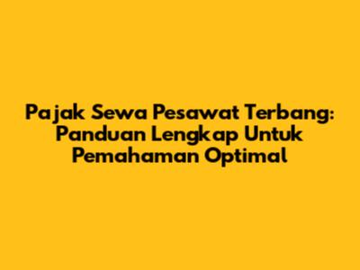 Pajak Sewa Pesawat Terbang: Panduan Lengkap Untuk Pemahaman Optimal