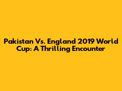 Pakistan Vs. England 2019 World Cup: A Thrilling Encounter