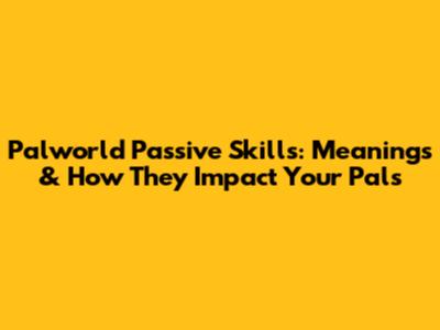 Palworld Passive Skills: Meanings & How They Impact Your Pals