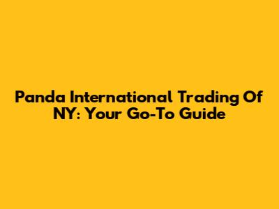 Panda International Trading Of NY: Your Go-To Guide