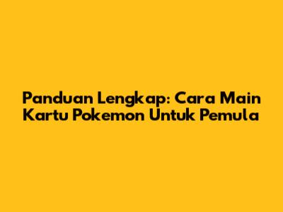 Panduan Lengkap: Cara Main Kartu Pokemon Untuk Pemula