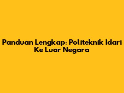 Panduan Lengkap: Politeknik Idari Ke Luar Negara