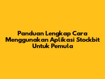 Panduan Lengkap Cara Menggunakan Aplikasi Stockbit Untuk Pemula