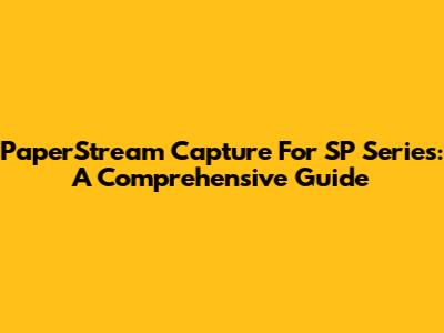 PaperStream Capture For SP Series: A Comprehensive Guide