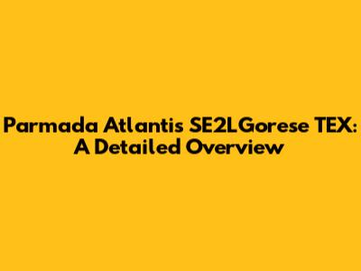 Parmada Atlantis SE2LGorese TEX: A Detailed Overview