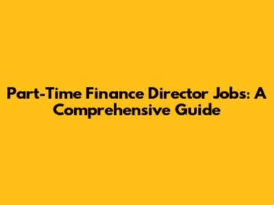 Part-Time Finance Director Jobs: A Comprehensive Guide