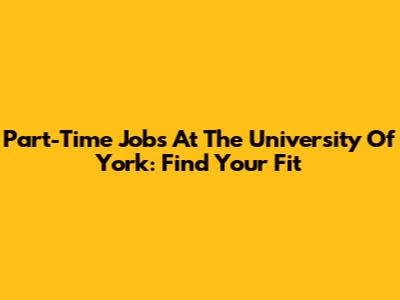 Part-Time Jobs At The University Of York: Find Your Fit