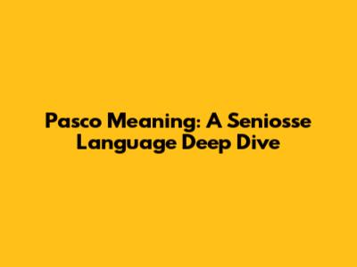 Pasco Meaning: A Seniosse Language Deep Dive