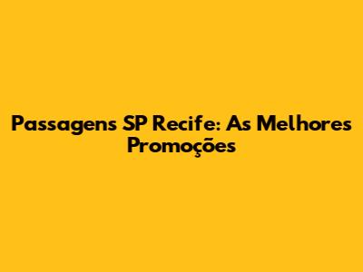 Passagens SP Recife: As Melhores Promoções