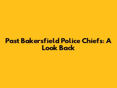 Past Bakersfield Police Chiefs: A Look Back
