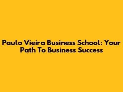 Paulo Vieira Business School: Your Path To Business Success