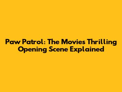 Paw Patrol: The Movie's Thrilling Opening Scene Explained