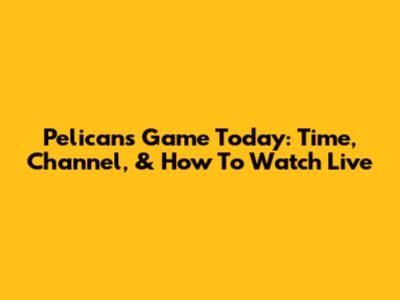 Pelicans Game Today: Time, Channel, & How To Watch Live