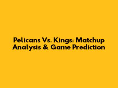 Pelicans Vs. Kings: Matchup Analysis & Game Prediction