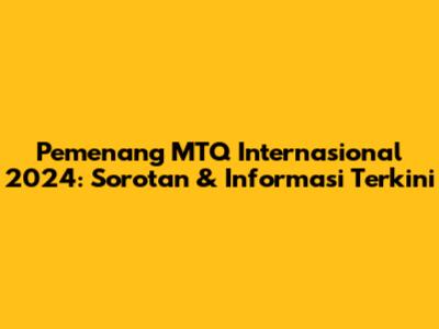 Pemenang MTQ Internasional 2024: Sorotan & Informasi Terkini