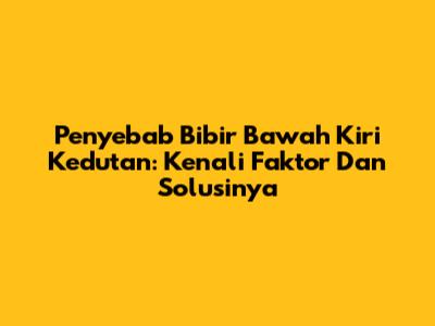 Penyebab Bibir Bawah Kiri Kedutan: Kenali Faktor Dan Solusinya