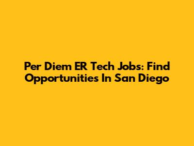 Per Diem ER Tech Jobs: Find Opportunities In San Diego