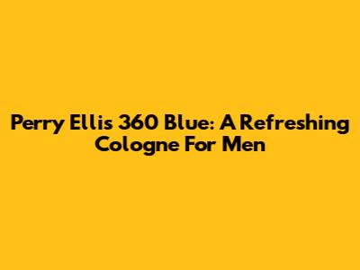 Perry Ellis 360 Blue: A Refreshing Cologne For Men