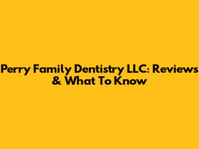 Perry Family Dentistry LLC: Reviews & What To Know