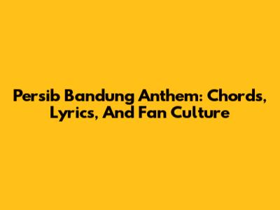Persib Bandung Anthem: Chords, Lyrics, And Fan Culture