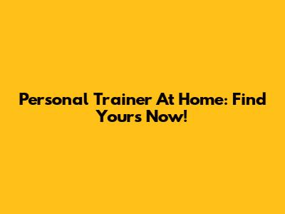 Personal Trainer At Home: Find Yours Now!