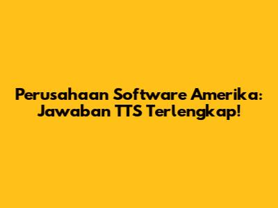 Perusahaan Software Amerika: Jawaban TTS Terlengkap!