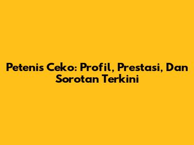 Petenis Ceko: Profil, Prestasi, Dan Sorotan Terkini
