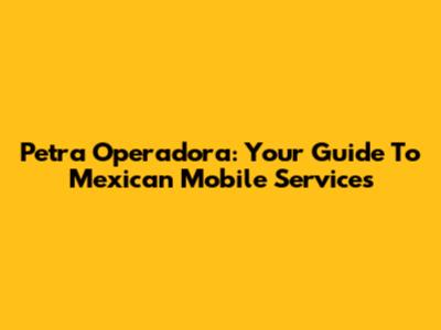 Petra Operadora: Your Guide To Mexican Mobile Services