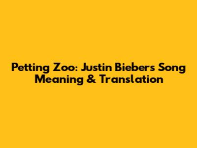 Petting Zoo: Justin Bieber's Song Meaning & Translation