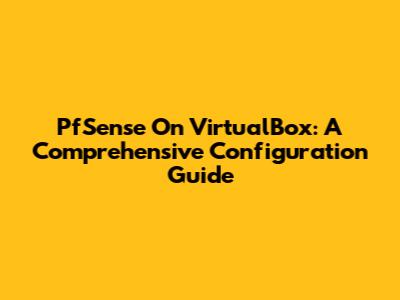 PfSense On VirtualBox: A Comprehensive Configuration Guide