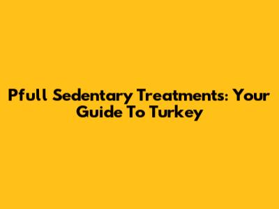 Pfull Sedentary Treatments: Your Guide To Turkey