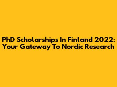 PhD Scholarships In Finland 2022: Your Gateway To Nordic Research