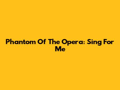 Phantom Of The Opera: Sing For Me