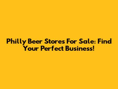 Philly Beer Stores For Sale: Find Your Perfect Business!