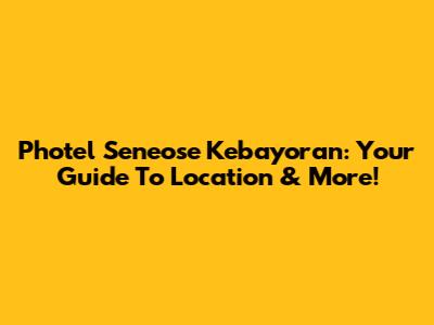 Photel Seneose Kebayoran: Your Guide To Location & More!