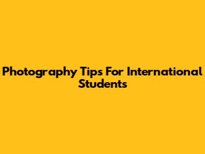 Photography Tips For International Students