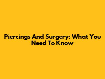 Piercings And Surgery: What You Need To Know