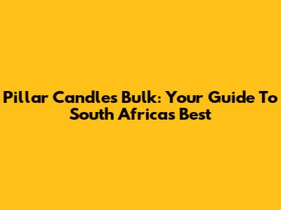Pillar Candles Bulk: Your Guide To South Africa's Best