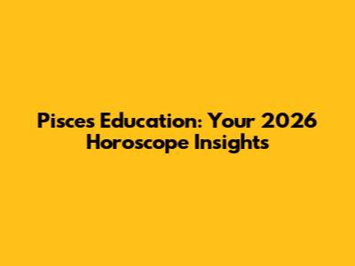 Pisces Education: Your 2026 Horoscope Insights