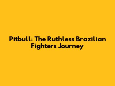 Pitbull: The Ruthless Brazilian Fighter's Journey