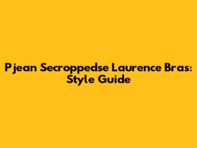 Pjean Secroppedse Laurence Bras: Style Guide