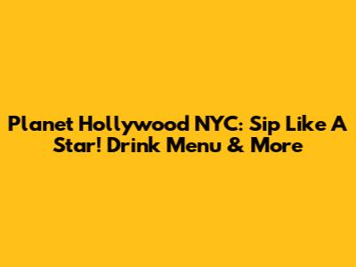 Planet Hollywood NYC: Sip Like A Star! Drink Menu & More