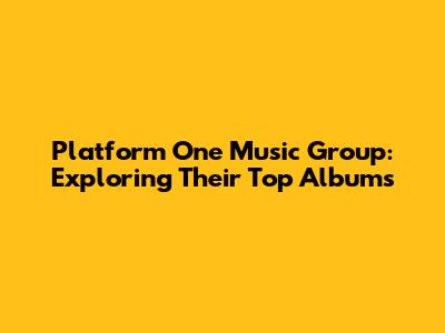 Platform One Music Group: Exploring Their Top Albums