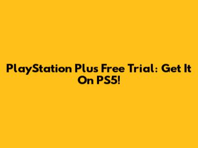 PlayStation Plus Free Trial: Get It On PS5!
