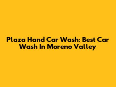 Plaza Hand Car Wash: Best Car Wash In Moreno Valley